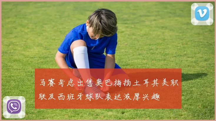 马赛考虑出售奥巴梅扬土耳其美职联及西班牙球队表达浓厚兴趣