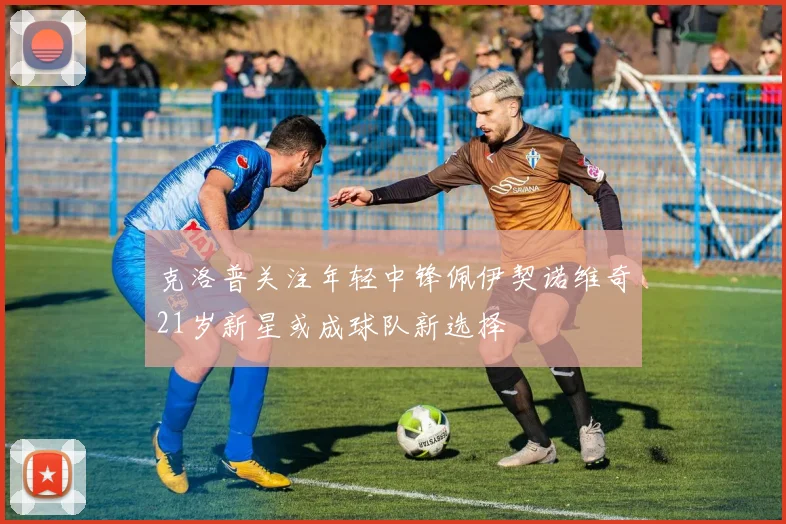 克洛普关注年轻中锋佩伊契诺维奇21岁新星或成球队新选择