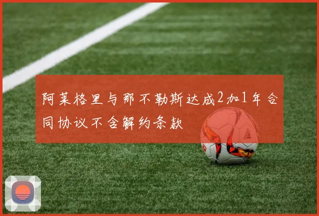 阿莱格里与那不勒斯达成2加1年合同协议不含解约条款
