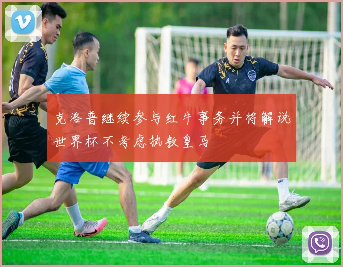 克洛普继续参与红牛事务并将解说世界杯不考虑执教皇马