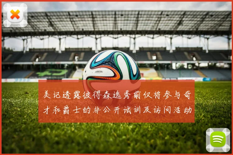 美记透露彼得森选秀前仅将参与奇才和爵士的非公开试训及访问活动