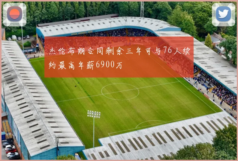 杰伦布朗合同剩余三年可与76人续约最高年薪6900万