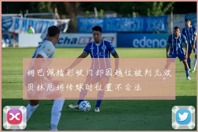 姆巴佩精彩破门却因越位被判无效贝林厄姆传球时位置不合法