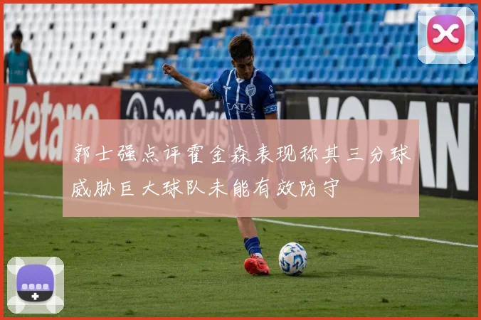 郭士强点评霍金森表现称其三分球威胁巨大球队未能有效防守