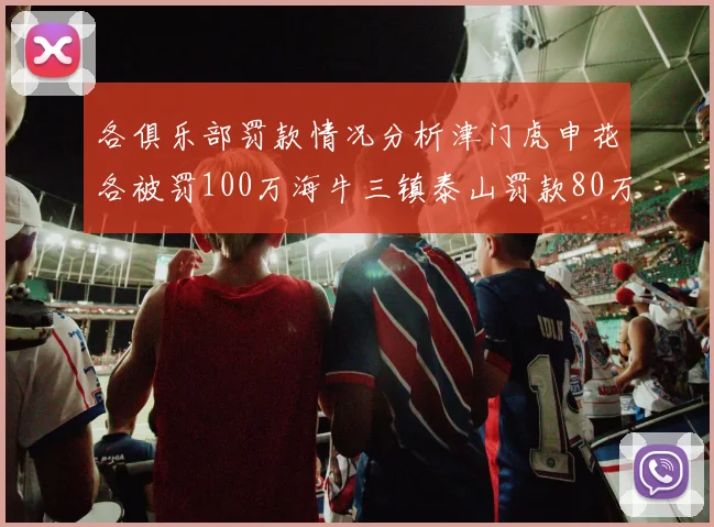 各俱乐部罚款情况分析津门虎申花各被罚100万海牛三镇泰山罚款80万
