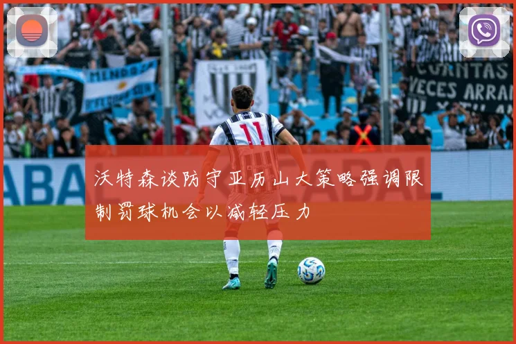 沃特森谈防守亚历山大策略强调限制罚球机会以减轻压力