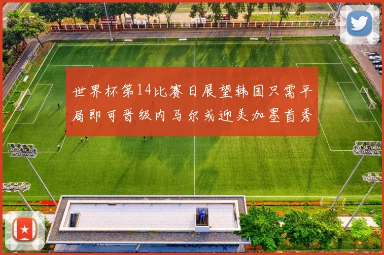 世界杯第14比赛日展望韩国只需平局即可晋级内马尔或迎美加墨首秀