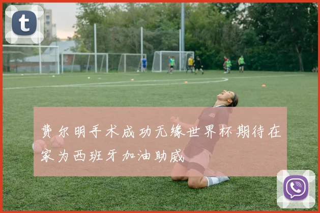 费尔明手术成功无缘世界杯期待在家为西班牙加油助威