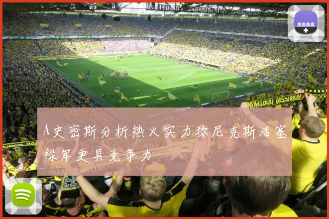 A史密斯分析热火实力称尼克斯活塞绿军更具竞争力