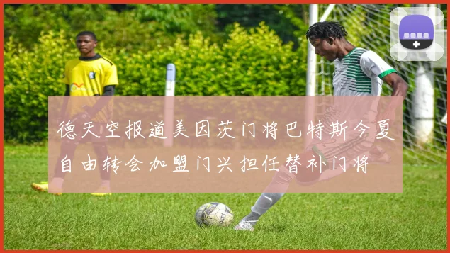 德天空报道美因茨门将巴特斯今夏自由转会加盟门兴担任替补门将